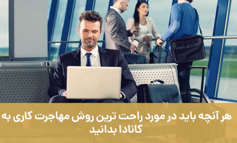 هر آنچه باید در مورد راحت‌ترین روش مهاجرت کاری به کانادا بدانید.